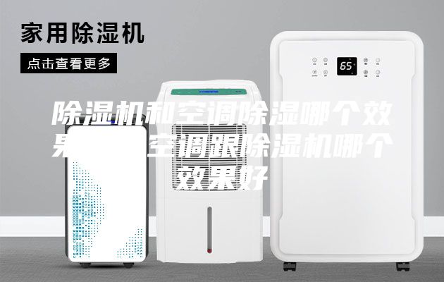 除濕機和空調除濕哪個效果好,空調跟除濕機哪個效果好