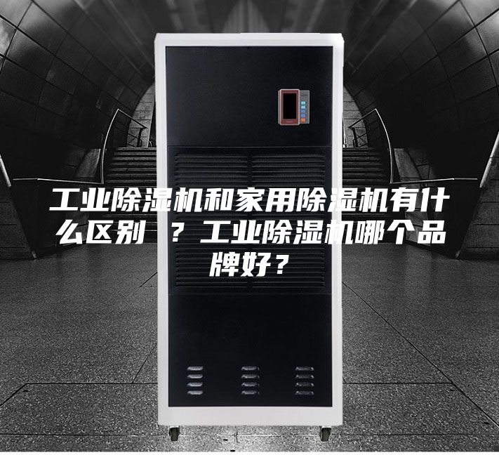 工業(yè)除濕機(jī)和家用除濕機(jī)有什么區(qū)別 ？工業(yè)除濕機(jī)哪個(gè)品牌好？