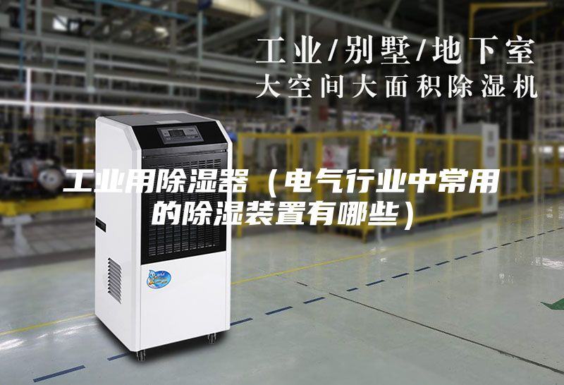工業用除濕器(電氣行業中常用的除濕裝置有哪些)