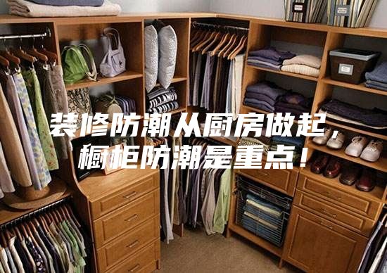 裝修防潮從廚房做起，櫥柜防潮是重點！