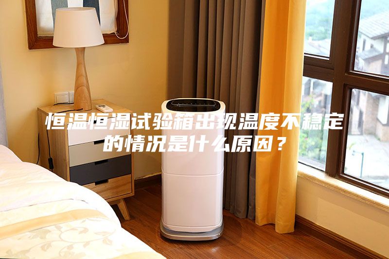 恒溫恒濕試驗(yàn)箱出現(xiàn)溫度不穩(wěn)定的情況是什么原因？