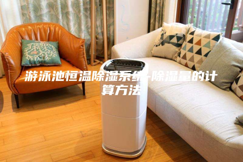 游泳池恒溫除濕系統(tǒng)-除濕量的計(jì)算方法