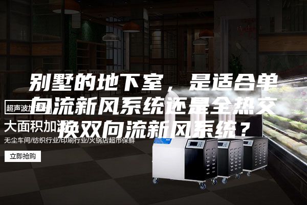 別墅的地下室，是適合單向流新風系統還是全熱交換雙向流新風系統？