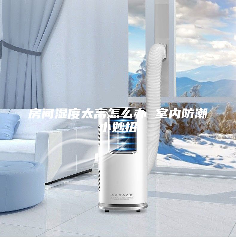 房間濕度太高怎么辦 室內防潮小妙招