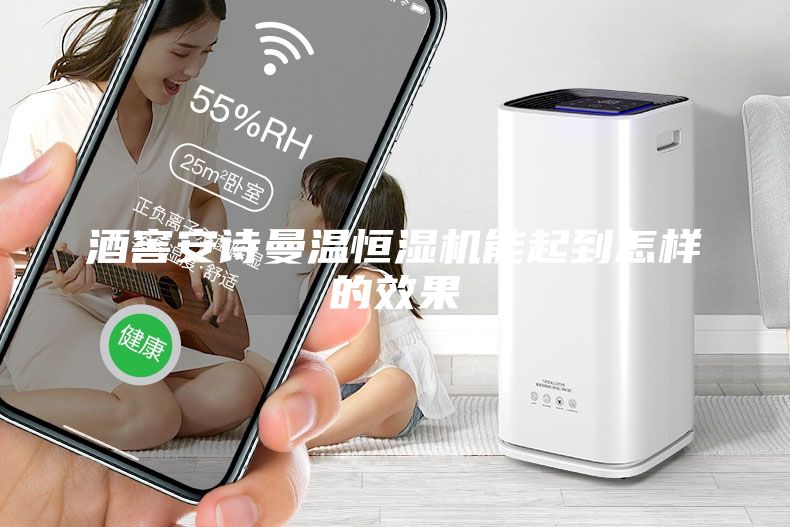 酒窖安詩曼溫恒濕機能起到怎樣的效果