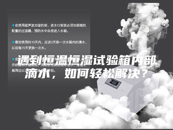 遇到恒溫恒濕試驗箱內部滴水,如何輕松解決?