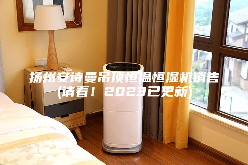 揚州安詩曼吊頂恒溫恒濕機(jī)銷售(請看！2023已更新)