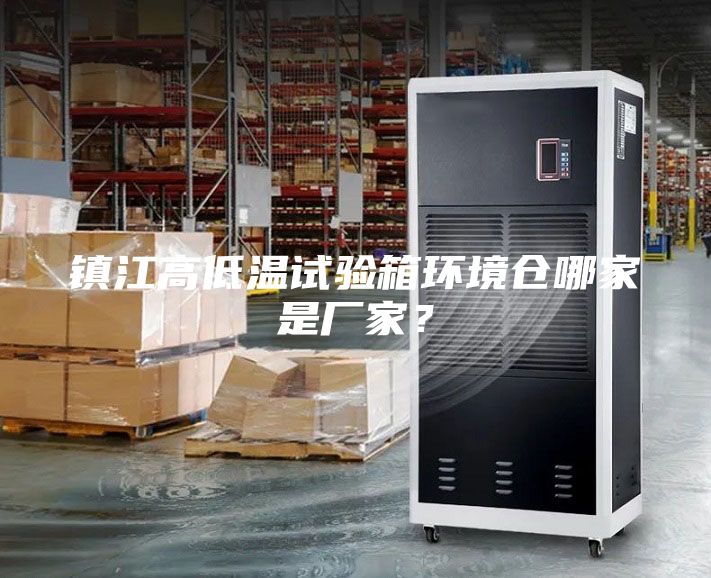 鎮江高低溫試驗箱環境倉哪家是廠家？